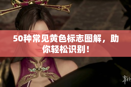 50种常见黄色标志图解，助你轻松识别！