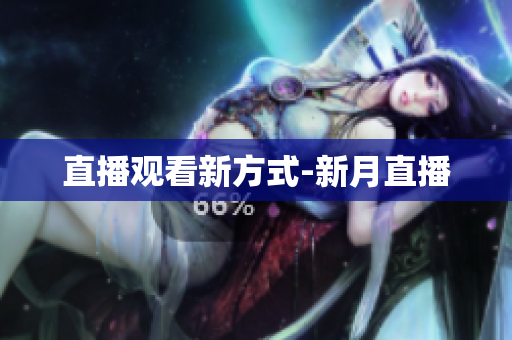 直播观看新方式-新月直播