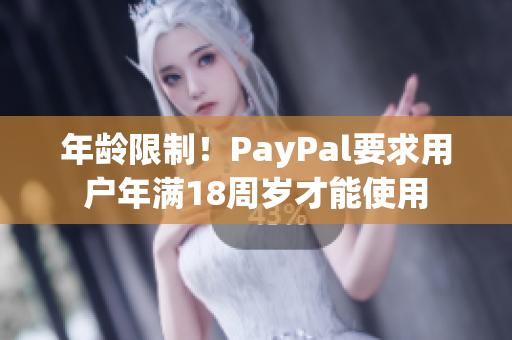 年龄限制！PayPal要求用户年满18周岁才能使用
