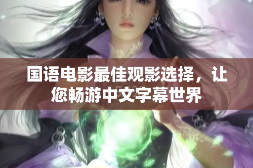 国语电影最佳观影选择，让您畅游中文字幕世界