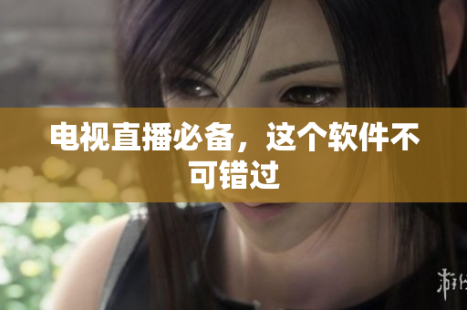 电视直播必备，这个软件不可错过