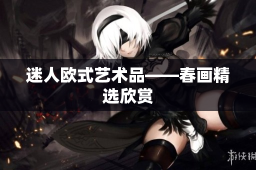 迷人欧式艺术品——春画精选欣赏
