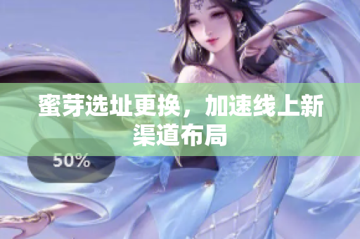 蜜芽选址更换，加速线上新渠道布局