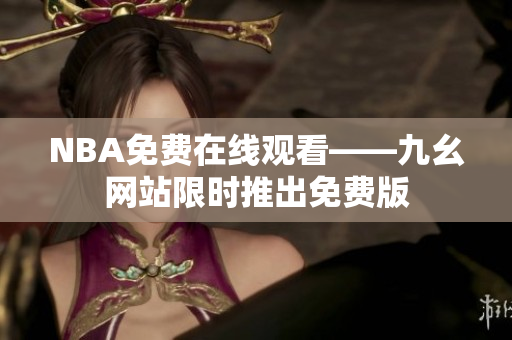 NBA免费在线观看——九幺网站限时推出免费版