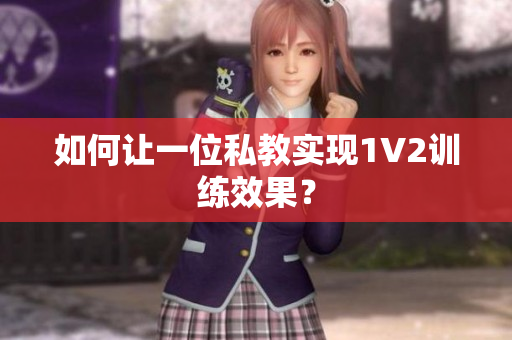 如何让一位私教实现1V2训练效果？