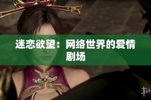 迷恋欲望：网络世界的爱情剧场