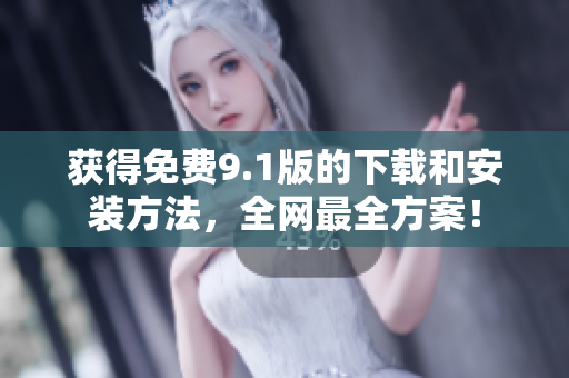 获得免费9.1版的下载和安装方法，全网最全方案！