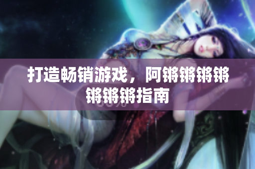 打造畅销游戏，阿锵锵锵锵锵锵锵指南