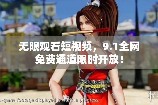 无限观看短视频，9.1全网免费通道限时开放！