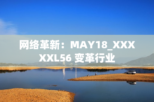 网络革新：MAY18_XXXXXL56 变革行业