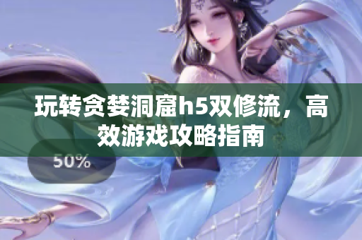 玩转贪婪洞窟h5双修流，高效游戏攻略指南