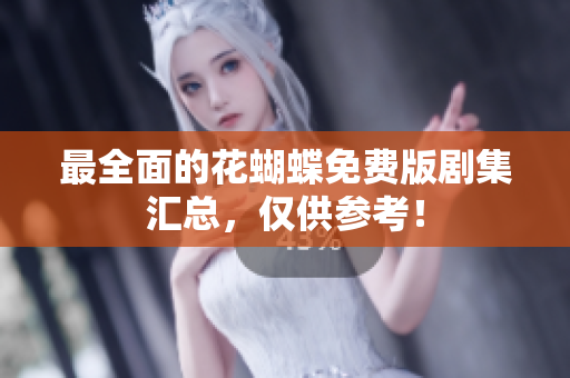 最全面的花蝴蝶免费版剧集汇总，仅供参考！