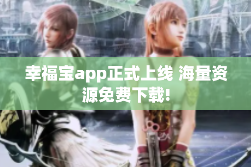幸福宝app正式上线 海量资源免费下载!