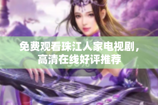 免费观看珠江人家电视剧，高清在线好评推荐