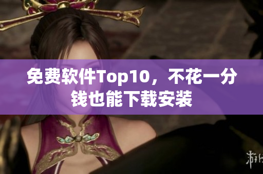 免费软件Top10，不花一分钱也能下载安装