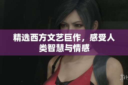 精选西方文艺巨作，感受人类智慧与情感