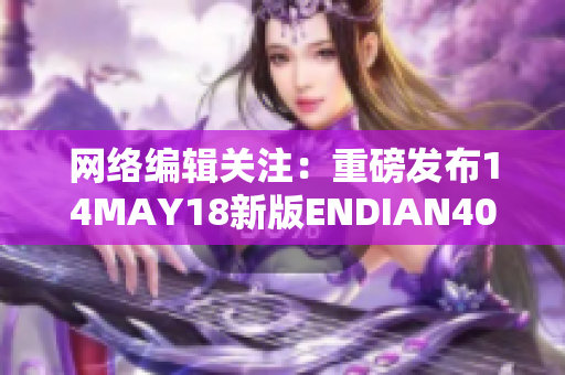 网络编辑关注：重磅发布14MAY18新版ENDIAN40！