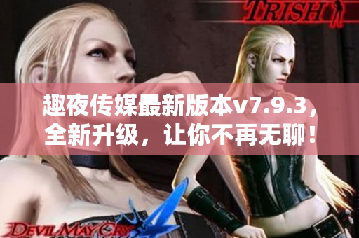 趣夜传媒最新版本v7.9.3，全新升级，让你不再无聊！