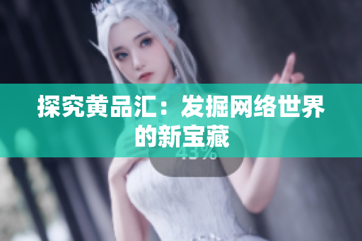 探究黄品汇：发掘网络世界的新宝藏