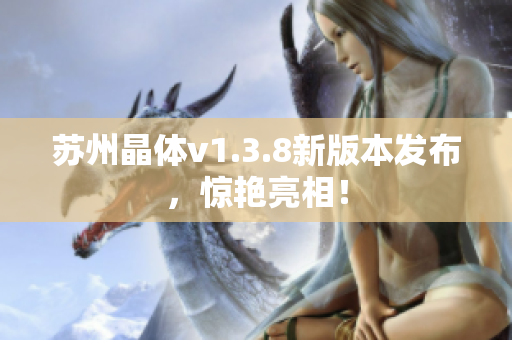 苏州晶体v1.3.8新版本发布，惊艳亮相！