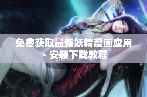 免费获取最新妖精漫画应用 - 安装下载教程