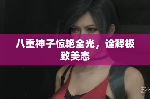 八重神子惊艳全光，诠释极致美态