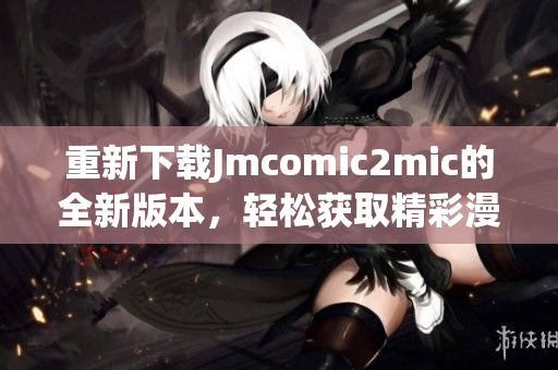 重新下载Jmcomic2mic的全新版本，轻松获取精彩漫画