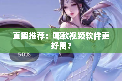 直播推荐：哪款视频软件更好用？