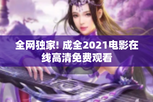 全网独家! 成全2021电影在线高清免费观看