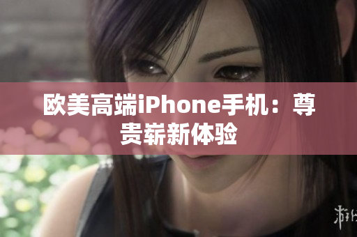 欧美高端iPhone手机：尊贵崭新体验