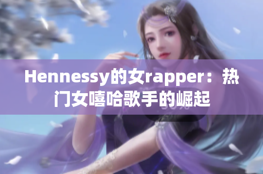 Hennessy的女rapper：热门女嘻哈歌手的崛起