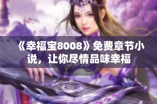 《幸福宝8008》免费章节小说，让你尽情品味幸福