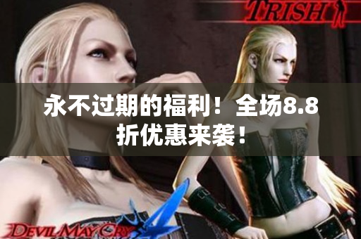 永不过期的福利！全场8.8折优惠来袭！
