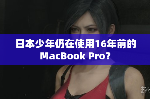 日本少年仍在使用16年前的MacBook Pro？
