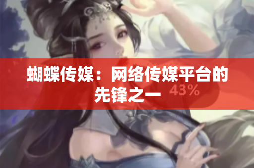 蝴蝶传媒：网络传媒平台的先锋之一