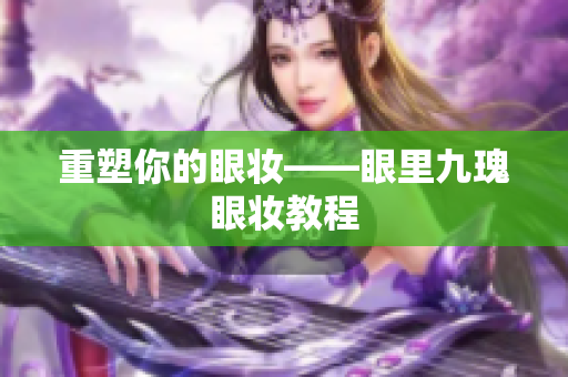 重塑你的眼妆——眼里九瑰眼妆教程