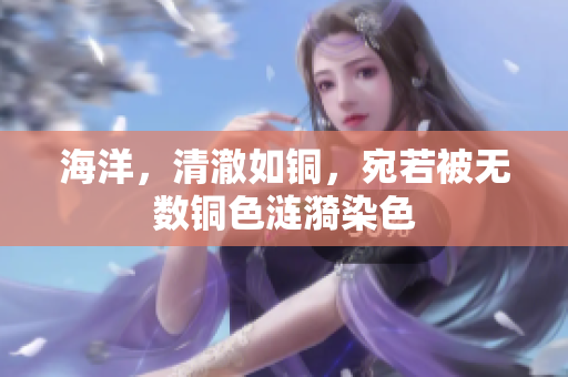 海洋，清澈如铜，宛若被无数铜色涟漪染色