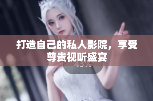 打造自己的私人影院，享受尊贵视听盛宴