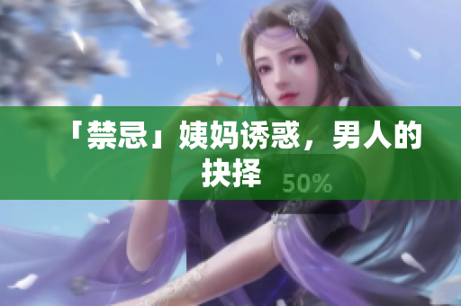 「禁忌」姨妈诱惑，男人的抉择