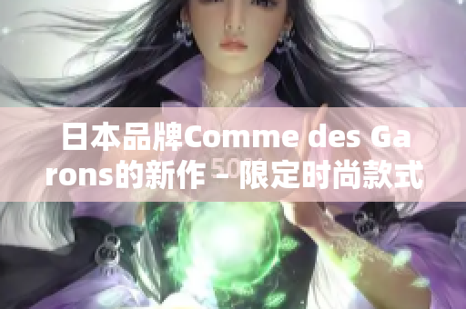 日本品牌Comme des Garons的新作 – 限定时尚款式