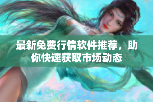 最新免费行情软件推荐，助你快速获取市场动态