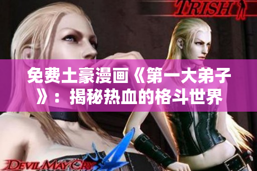 免费土豪漫画《第一大弟子》：揭秘热血的格斗世界
