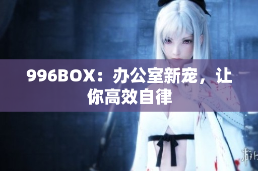 996BOX：办公室新宠，让你高效自律