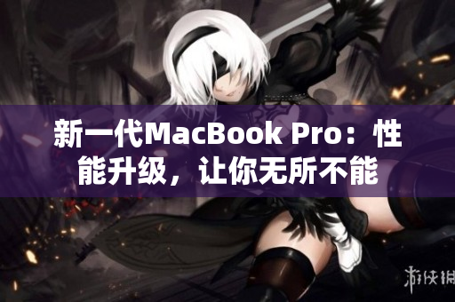新一代MacBook Pro：性能升级，让你无所不能