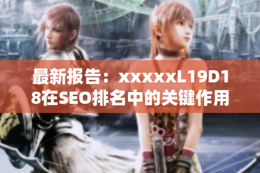 最新报告：xxxxxL19D18在SEO排名中的关键作用