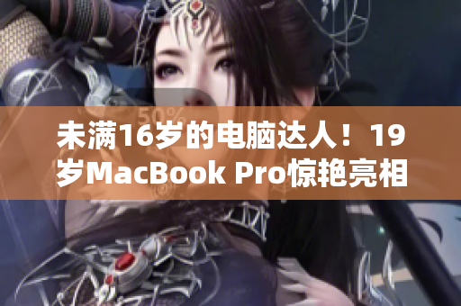 未满16岁的电脑达人！19岁MacBook Pro惊艳亮相