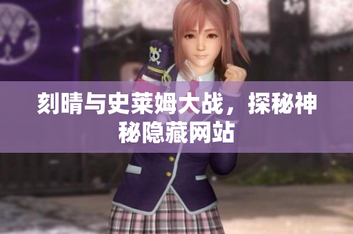 刻晴与史莱姆大战，探秘神秘隐藏网站