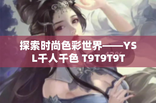 探索时尚色彩世界——YSL千人千色 T9T9T9T