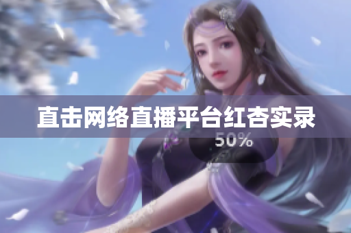 直击网络直播平台红杏实录