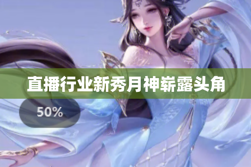 直播行业新秀月神崭露头角